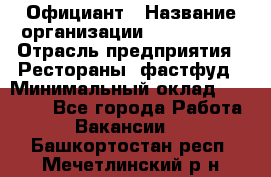 Официант › Название организации ­ Lubimrest › Отрасль предприятия ­ Рестораны, фастфуд › Минимальный оклад ­ 30 000 - Все города Работа » Вакансии   . Башкортостан респ.,Мечетлинский р-н